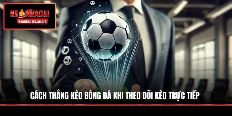 Cách thắng kèo bóng đá khi theo dõi kèo trực tiếp