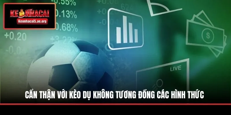 Cẩn thận với kèo dụ không tương đồng các hình thức