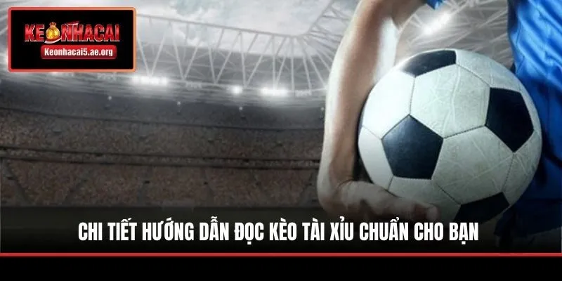 Chi tiết hướng dẫn đọc kèo Tài Xỉu chuẩn cho bạn
